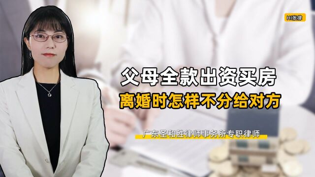  婚后父母全款出资买房,离婚时如何让对方分不着?