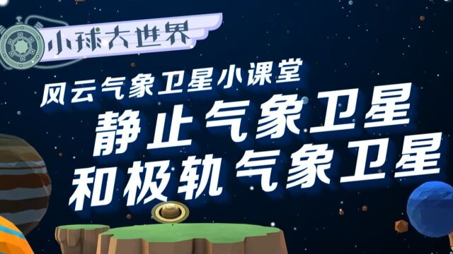 小球大世界:静止气象卫星和极轨气象卫星