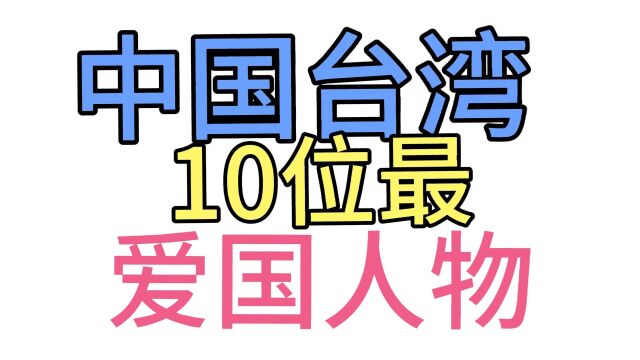 中国台湾10位最爱国名人,让人肃然起敬,你更喜欢哪一位?