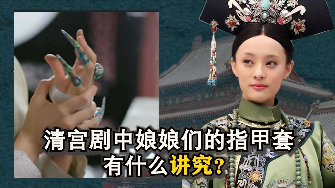 清宫剧中娘娘们的指甲套,有什么讲究:为什么会选择蓄甲