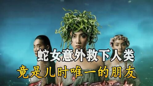 蛇女:蛇女意外救下人类,竟是儿时唯一的朋友!