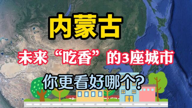 内蒙古未来“吃香”的城市,这3座呼声最高,有你的家乡吗?