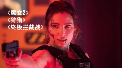 影视中的大片：《魔女2》《狩猎》《终极拦截战》