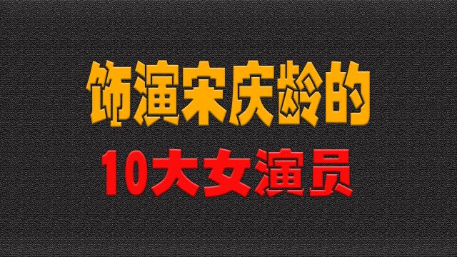 饰演宋庆龄的10大女演员,谁最具“国母”的端庄大气?