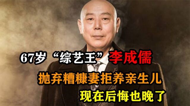 67岁“综艺王”李成儒,抛弃糟糠妻拒养亲生儿,现在后悔也晚了