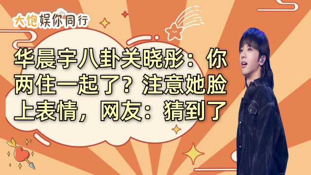 华晨宇八卦关晓彤:你两住一起了?注意她脸上表情,网友:猜到了