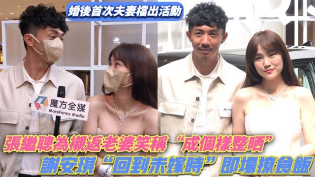 【婚后首次夫妻档出活动】张继聪为配得上老婆笑称“整了” 获谢安琪“回到未嫁时”即场约饭