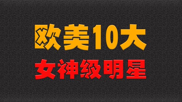 欧美10大女神级明星,你更喜欢谁?