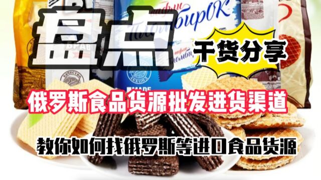 俄罗斯进口食品批发在哪里进货?盘点俄罗斯进口零食批发进货渠道