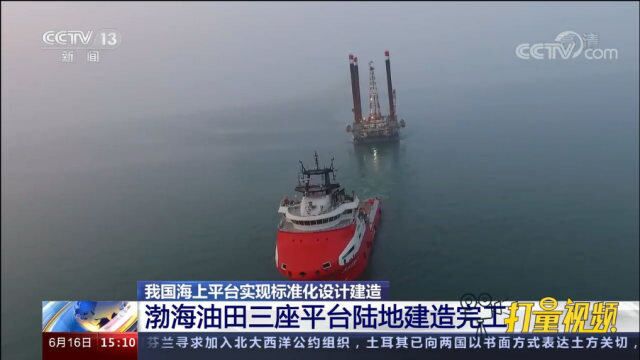 渤海油田三座平台陆地建造完工,我国海上平台实现标准化设计建造