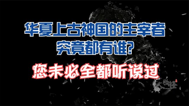 华夏上古神话中神国的最高统治者,你真的了解吗?上古神话那些事