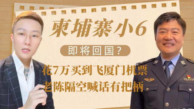 柬埔寨小6即将回国?花7万买到飞厦门机票,老陈隔空喊话有把柄