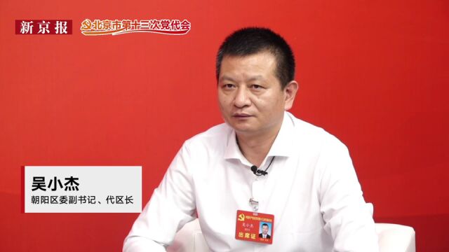 对话一把手│朝阳区代区长吴小杰:主动改革创新,贡献朝阳经验