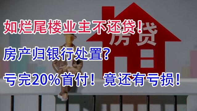 如烂尾楼业主不还贷,房产归银行处置,亏完20%首付!还会亏吗