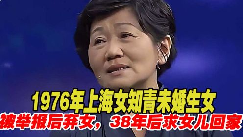 1976年上海女知青未婚生女，被举报狠心弃女，38年后求女儿带回家