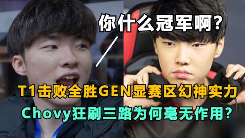 T1击败全胜GEN显赛区幻神实力，Chovy狂刷三路为何毫无作用？