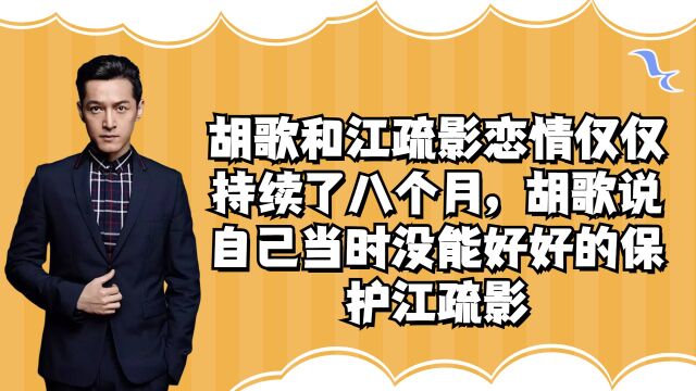 胡歌和江疏影恋情仅仅持续了八个月,胡歌说自己当时没能好好的保护江疏影