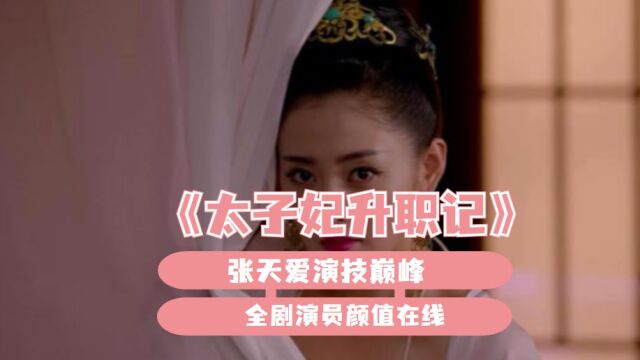 《太子妃升职记》:张天爱演技巅峰,全剧演员颜值在线