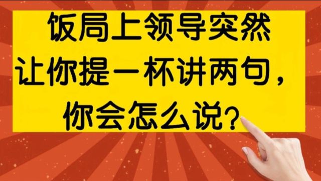 饭局上领导突然让你讲两句,你会怎么说?高情商的人应该这样说