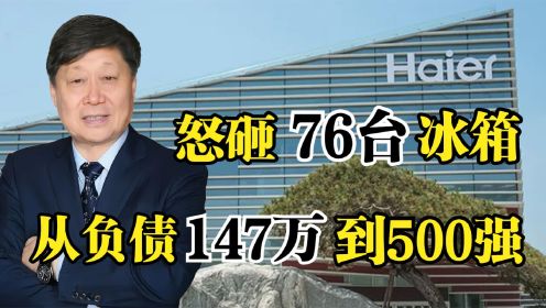 张瑞敏：怒砸76台冰箱，让海尔从负债147万到世界500强！