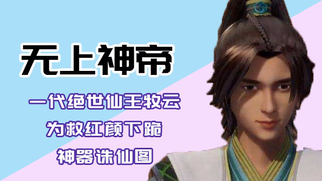 无上神帝:一代绝世仙王牧云,为救红颜下跪神器诛仙图