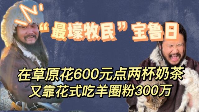 宝鲁日:因在草原花600点奶茶走红,又靠与小羊斗智斗勇圈粉300万