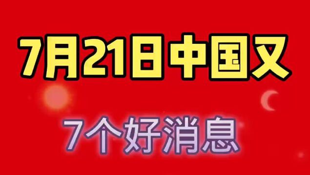 7月21日,中国传来7个好消息.