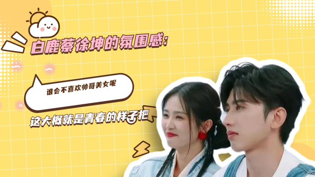 白鹿蔡徐坤的氛围感:谁会不喜欢帅哥美女呢,这大概就是青春的样子把