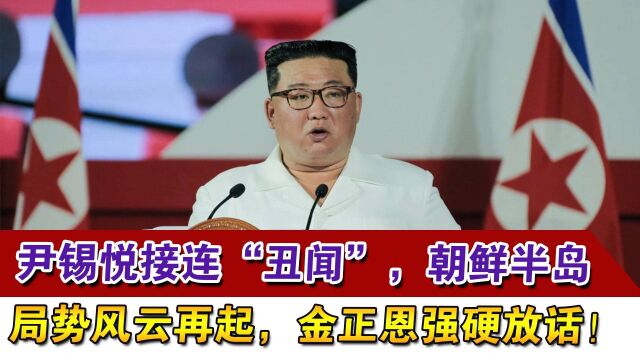 尹锡悦接连“丑闻”,朝鲜半岛局势风云再起,金正恩强硬放话!