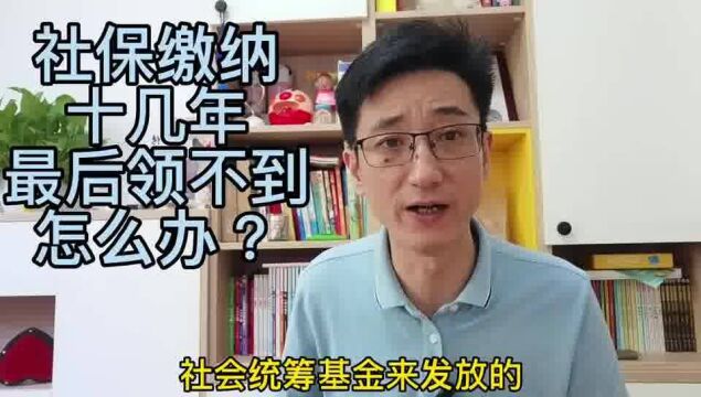 社保缴纳了十几年,最后领不到,怎么办?