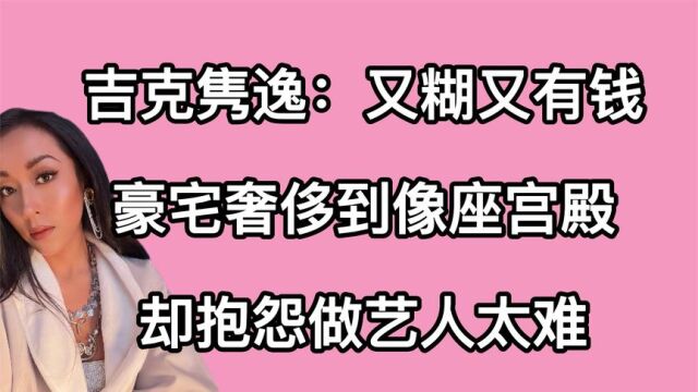 吉克隽逸:又糊又有钱,豪宅奢侈到像座宫殿,却抱怨做艺人太难?