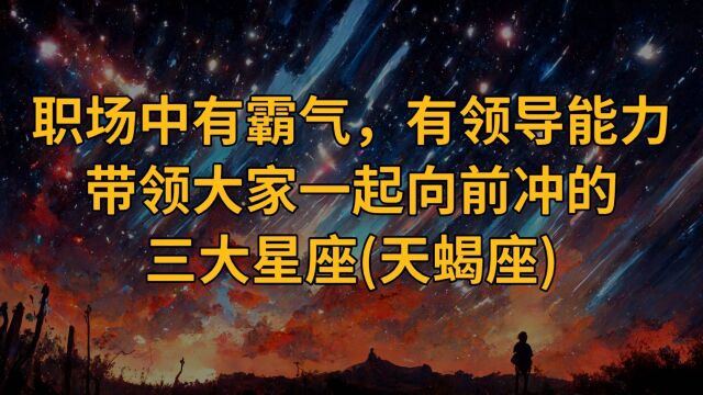 职场中有霸气和领导力,带领大家的三大星座(天蝎座)