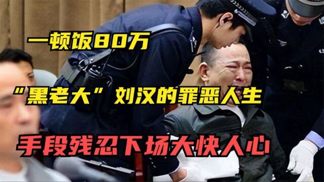 一顿饭80万,四川黑老大刘汉的罪恶人生,手段残忍下场大快人心