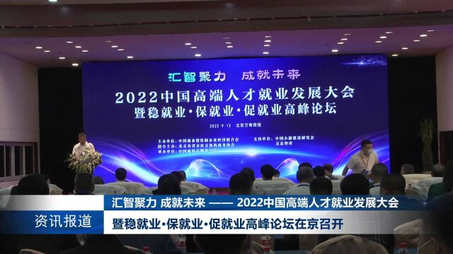 汇智聚力 成就未来——2022中国高端人才就业发展大会暨稳就业•保就业•促就业高峰论坛在京召开