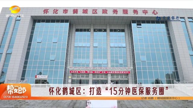 怀化鹤城区打造“15分钟医保服务圈”