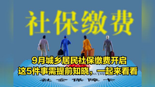 9月城乡居民社保缴费开启,这5件事需提前知晓,一起来看看