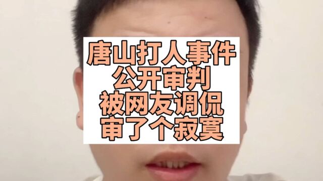 唐山打人事件公开审判,被网友调侃审了个寂寞!