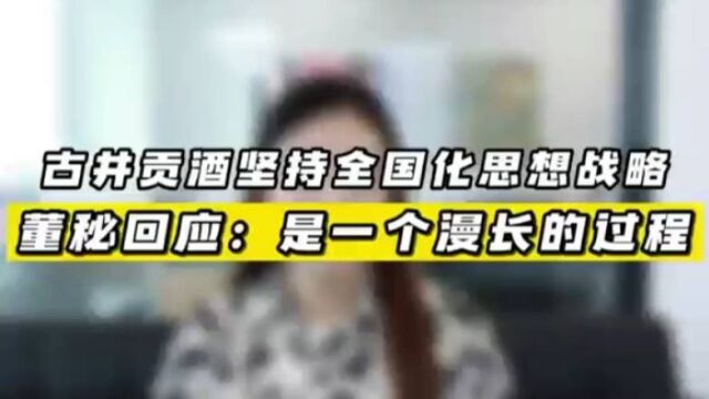 古井贡酒坚持全国化思想战略 董秘回应:是一个漫长的过程