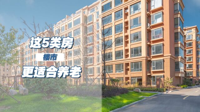 这5类房子很适合养老,入住舒适易升值,转给家人朋友看看