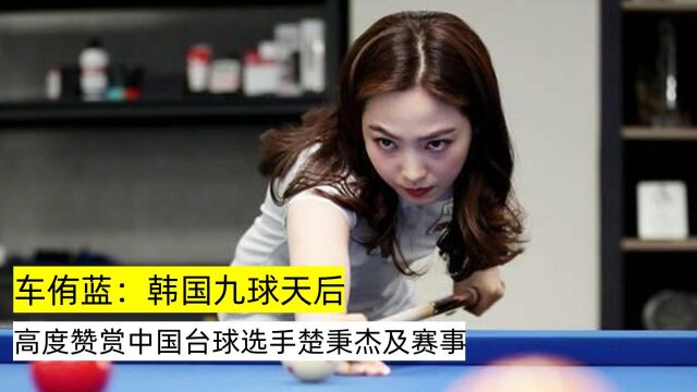 车侑蓝:韩国九球天后,高度赞赏中国台球选手楚秉杰