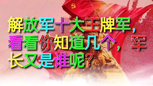 解放军十大王牌军,看看你知道几个,军长又是谁呢?