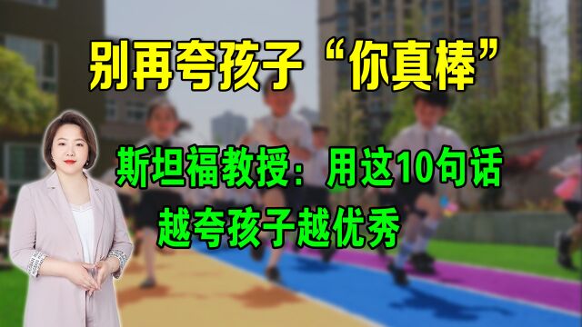 别再夸孩子“你真棒”,斯坦福教授:用这10句话,越夸孩子越优秀