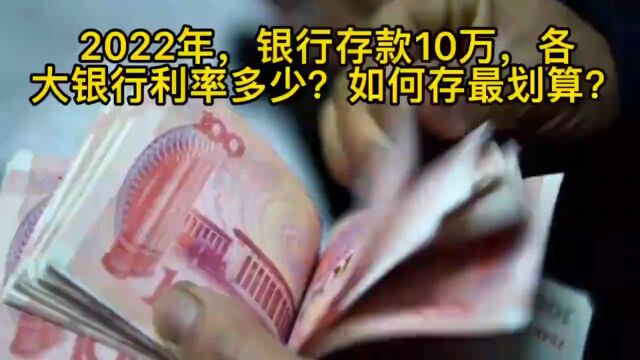 2022年,银行存款10万,各大银行利率是多少?如何存最划算?