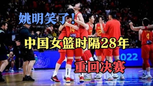 姚明笑了!中国女篮时隔28年重回决赛!将决战美国女篮!