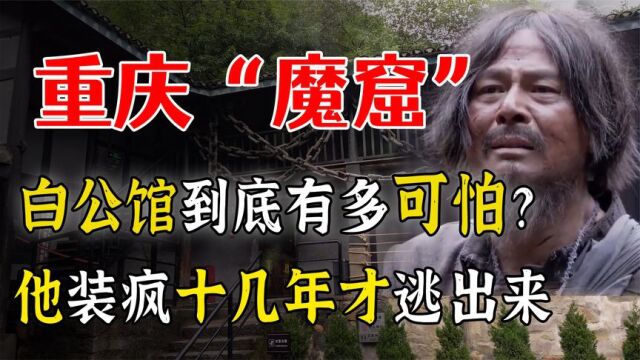 重庆“魔窟”:白公馆到底有多可怕?他装疯十几年才逃出来