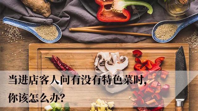 餐饮运营:当进店客人问有没有特色菜时,你该怎么办?