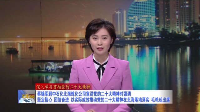 蔡锦军到中石化北海炼化公司宣讲党的二十大精神时强调:坚定信心,团结奋进,以实际成效推动党的二十大精神在北海落地落实