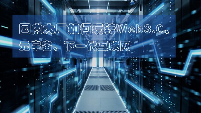 高博开讲 国内大厂如何玩转Web3.0、元宇宙、下一代互联网(下)