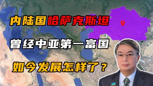哈萨克斯坦：曾经的中亚第一富国，如今发展怎样了？
