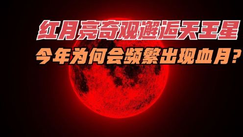 红月亮奇观邂逅天王星，那么今年为何会频繁出现血月呢？
